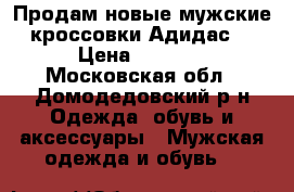 Продам новые мужские кроссовки Адидас  › Цена ­ 2 000 - Московская обл., Домодедовский р-н Одежда, обувь и аксессуары » Мужская одежда и обувь   